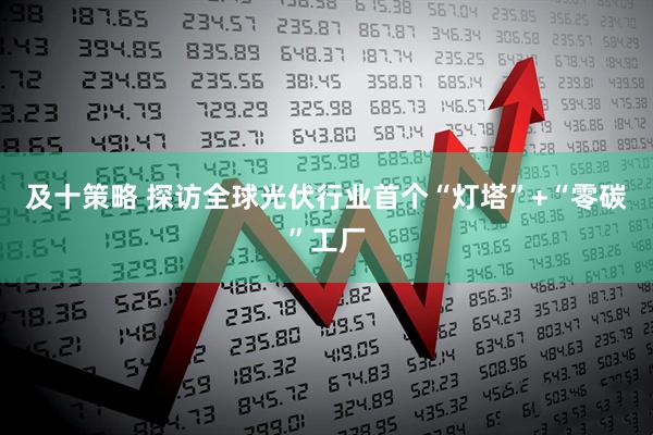 及十策略 探访全球光伏行业首个“灯塔”+“零碳”工厂