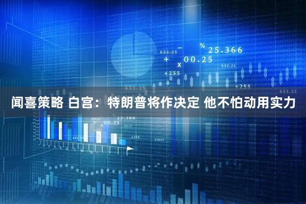 闻喜策略 白宫：特朗普将作决定 他不怕动用实力