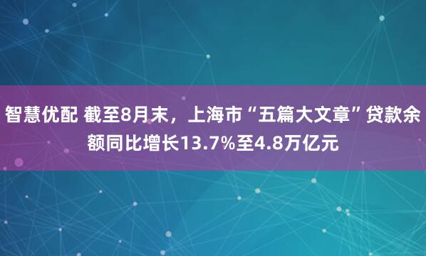 智慧优配 截至8月末，上海市“五篇大文章”贷款余额同比增长13.7%至4.8万亿元
